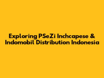 Exploring PSeZi Inchcapese & Indomobil Distribution Indonesia