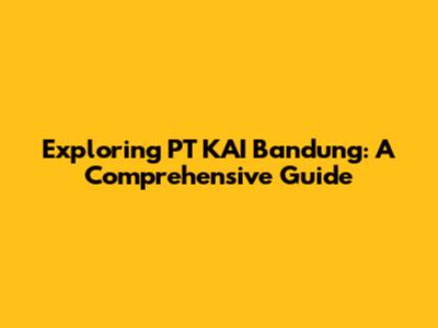 Exploring PT KAI Bandung: A Comprehensive Guide