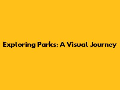 Exploring Parks: A Visual Journey