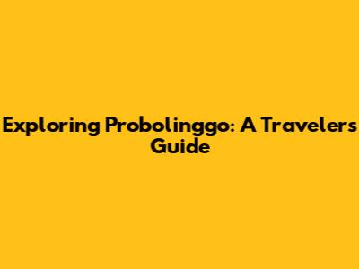 Exploring Probolinggo: A Traveler's Guide