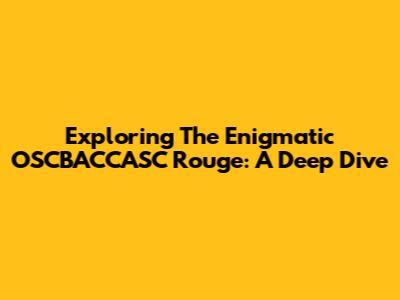 Exploring The Enigmatic OSCBACCASC Rouge: A Deep Dive