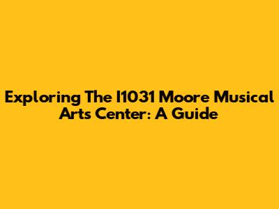 Exploring The I1031 Moore Musical Arts Center: A Guide