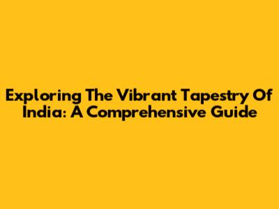 Exploring The Vibrant Tapestry Of India: A Comprehensive Guide