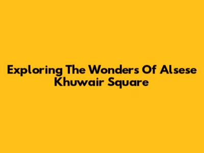 Exploring The Wonders Of Alsese Khuwair Square