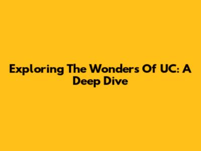 Exploring The Wonders Of UC: A Deep Dive