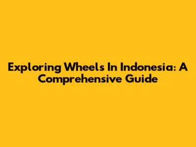 Exploring Wheels In Indonesia: A Comprehensive Guide