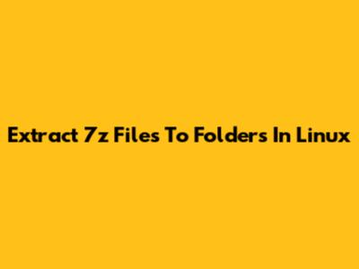 Extract 7z Files To Folders In Linux