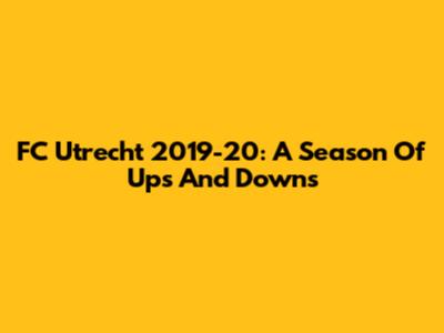 FC Utrecht 2019-20: A Season Of Ups And Downs