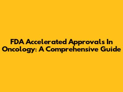 FDA Accelerated Approvals In Oncology: A Comprehensive Guide