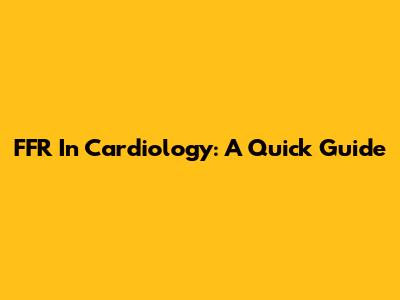 FFR In Cardiology: A Quick Guide