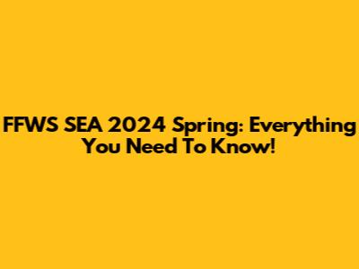 FFWS SEA 2024 Spring: Everything You Need To Know!