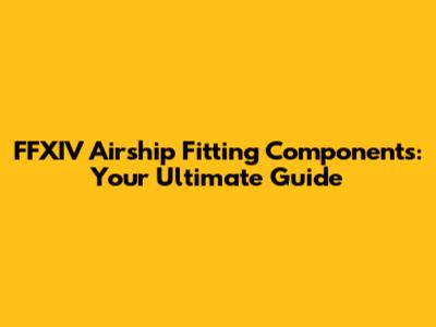 FFXIV Airship Fitting Components: Your Ultimate Guide