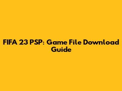FIFA 23 PSP: Game File Download Guide