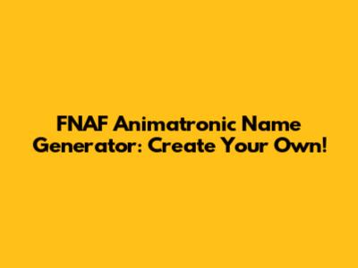 FNAF Animatronic Name Generator: Create Your Own!