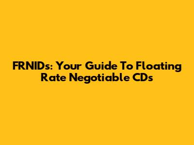 FRNIDs: Your Guide To Floating Rate Negotiable CDs