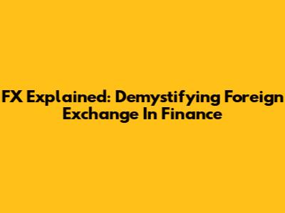 FX Explained: Demystifying Foreign Exchange In Finance