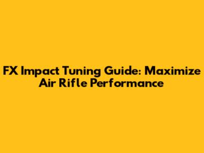 FX Impact Tuning Guide: Maximize Air Rifle Performance