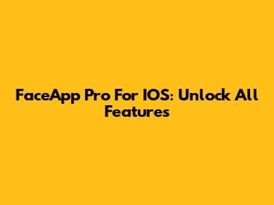 FaceApp Pro For IOS: Unlock All Features