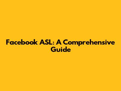 Facebook ASL: A Comprehensive Guide