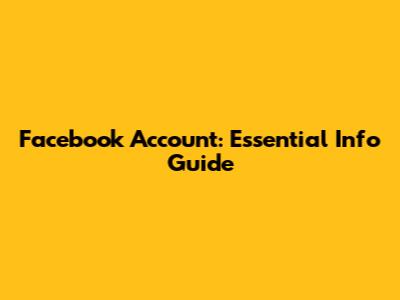 Facebook Account: Essential Info Guide
