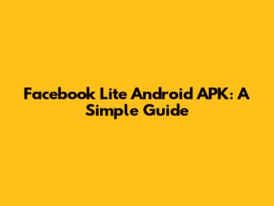 Facebook Lite Android APK: A Simple Guide