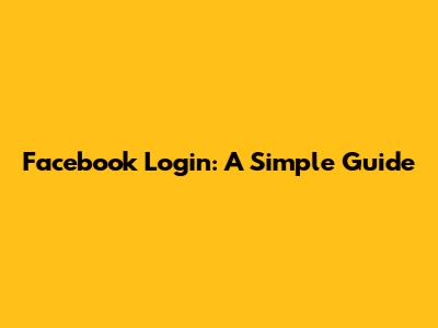 Facebook Login: A Simple Guide
