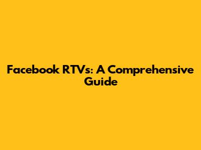 Facebook RTVs: A Comprehensive Guide