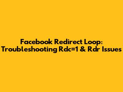 Facebook Redirect Loop: Troubleshooting Rdc=1 & Rdr Issues