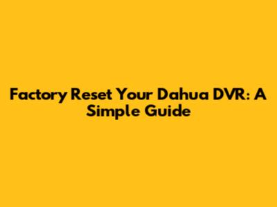 Factory Reset Your Dahua DVR: A Simple Guide