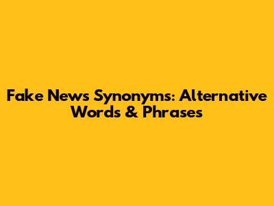 Fake News Synonyms: Alternative Words & Phrases
