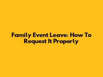 Family Event Leave: How To Request It Properly