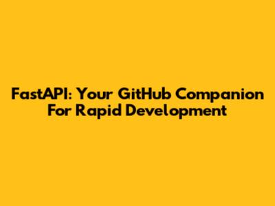 FastAPI: Your GitHub Companion For Rapid Development