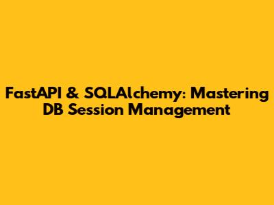 FastAPI & SQLAlchemy: Mastering DB Session Management