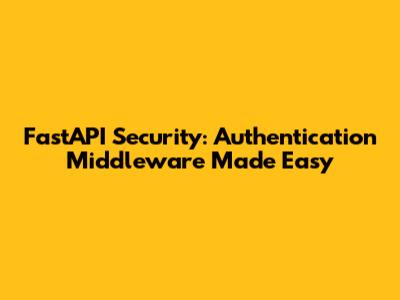 FastAPI Security: Authentication Middleware Made Easy