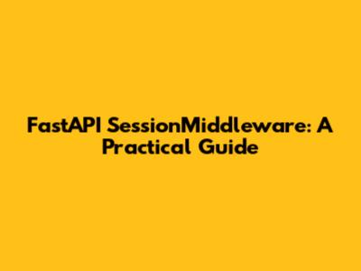 FastAPI SessionMiddleware: A Practical Guide