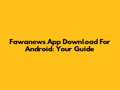Fawanews App Download For Android: Your Guide