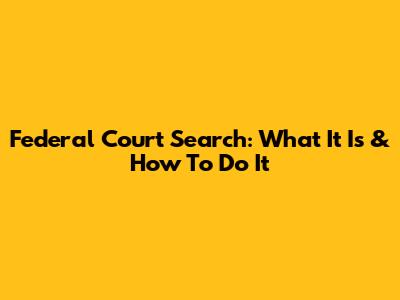 Federal Court Search: What It Is & How To Do It