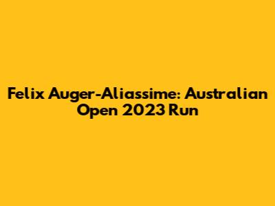 Felix Auger-Aliassime: Australian Open 2023 Run