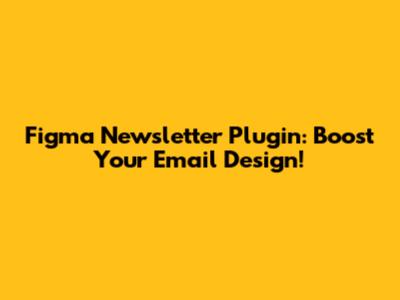Figma Newsletter Plugin: Boost Your Email Design!