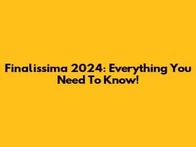 Finalissima 2024: Everything You Need To Know!