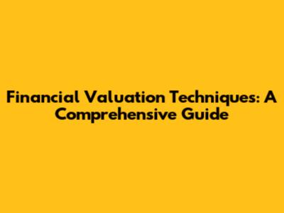 Financial Valuation Techniques: A Comprehensive Guide
