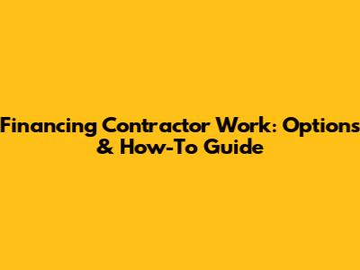 Financing Contractor Work: Options & How-To Guide