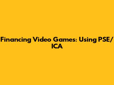 Financing Video Games: Using PSE/ICA