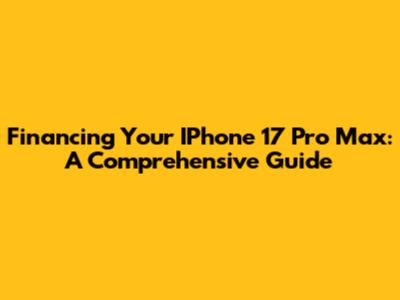 Financing Your IPhone 17 Pro Max: A Comprehensive Guide