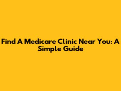 Find A Medicare Clinic Near You: A Simple Guide