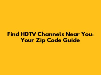 Find HDTV Channels Near You: Your Zip Code Guide