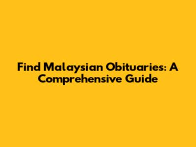 Find Malaysian Obituaries: A Comprehensive Guide