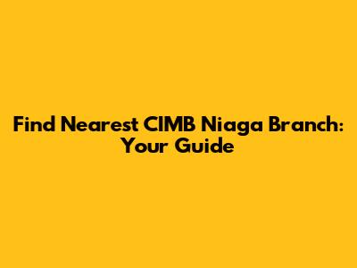 Find Nearest CIMB Niaga Branch: Your Guide