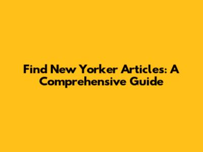 Find New Yorker Articles: A Comprehensive Guide