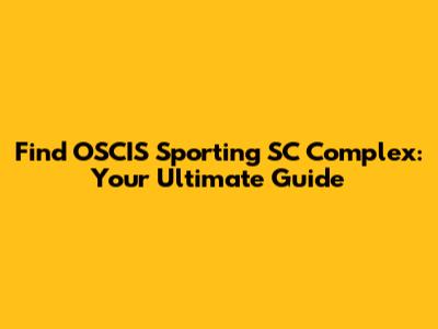 Find OSCIS Sporting SC Complex: Your Ultimate Guide